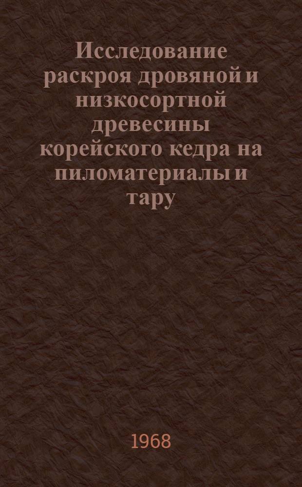 Исследование раскроя дровяной и низкосортной древесины корейского кедра на пиломатериалы и тару : Автореферат дис. на соискание ученой степени кандидата технических наук : (421)
