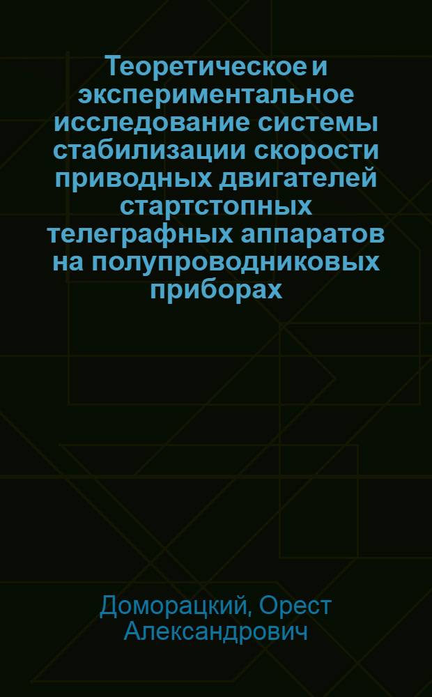 Теоретическое и экспериментальное исследование системы стабилизации скорости приводных двигателей стартстопных телеграфных аппаратов на полупроводниковых приборах : Автореферат дис. на соискание учен. степени кандидата техн. наук