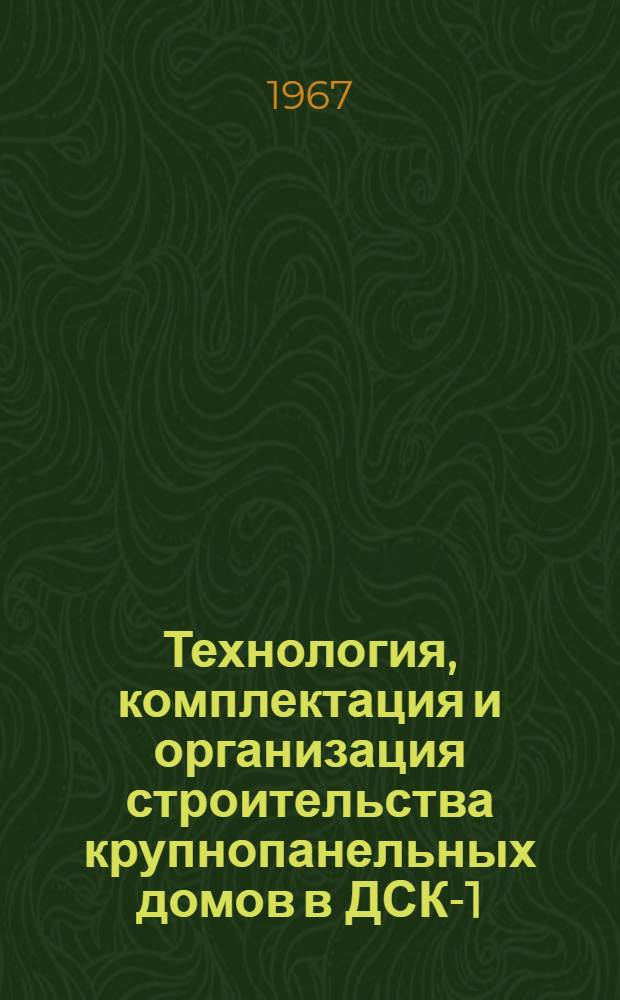 Технология, комплектация и организация строительства крупнопанельных домов в ДСК-1 : Основные положения