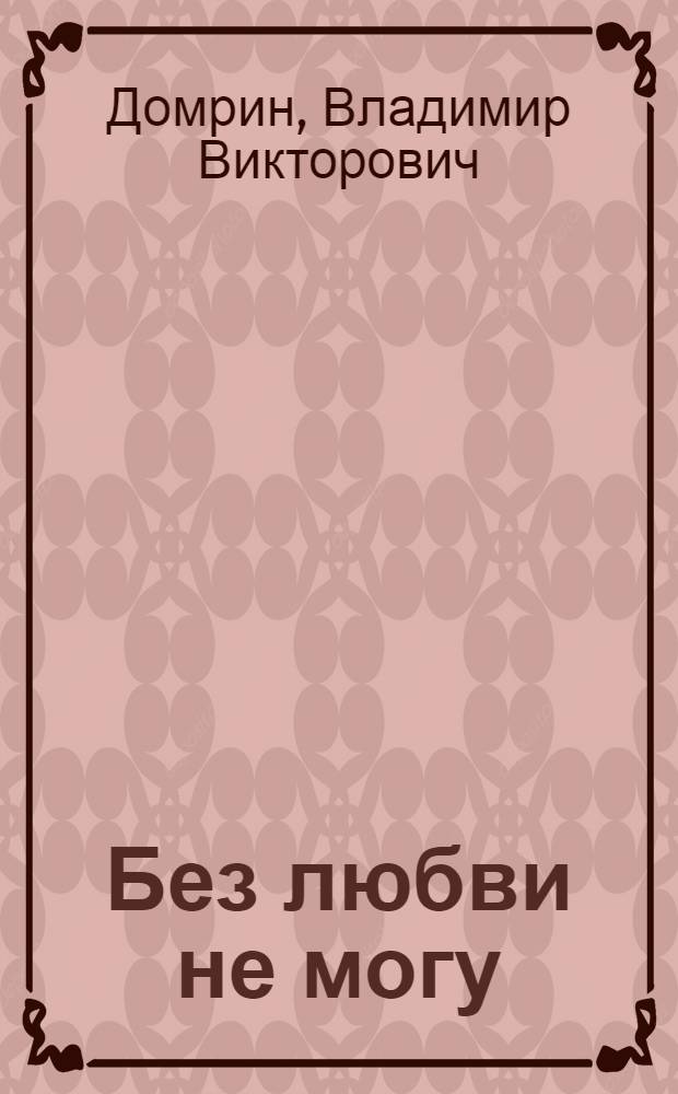 Без любви не могу : Поэма и стихи
