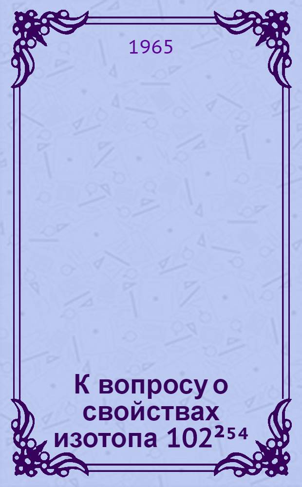 К вопросу о свойствах изотопа 102²⁵⁴