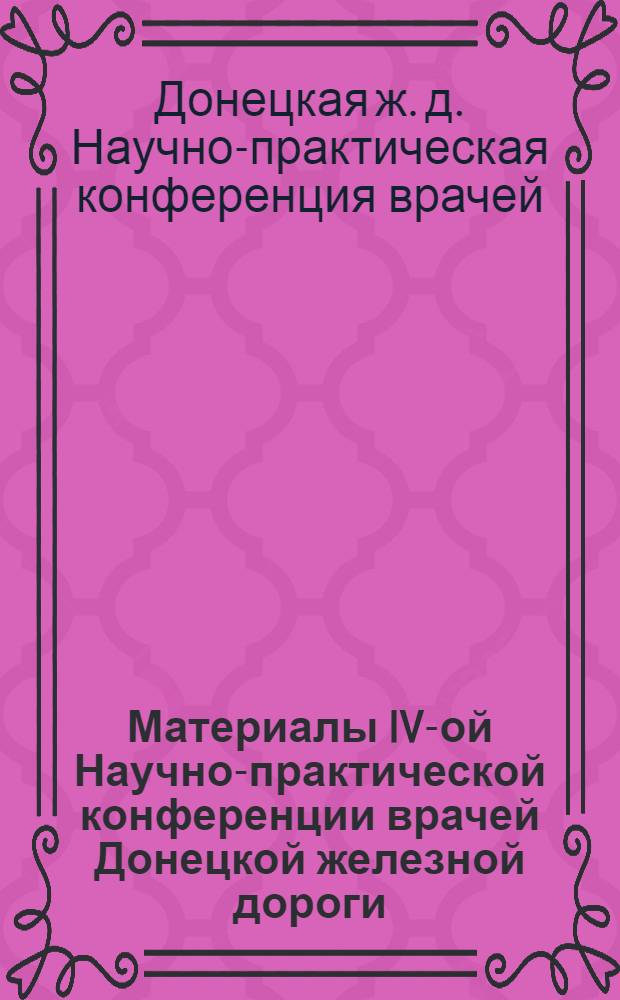 Материалы IV-ой Научно-практической конференции врачей Донецкой железной дороги : (Тезисы докладов, апр. 1965 г.)