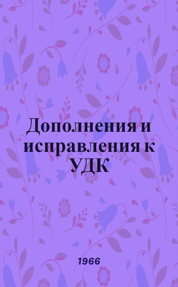Дополнения и исправления к УДК : Пер. "Extensions and corrections to the UDC". Серия 6 № 1. P-Notes 827-829, 833, 836-838 и 842 - 1 янв. 1965 г.PC840, 845, 850. МФД : Публикация № 248/6:1. Март 1966