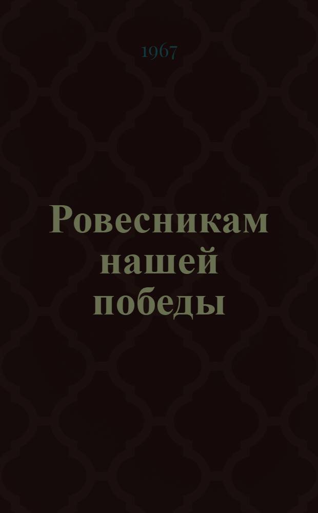 Ровесникам нашей победы : Стихи и песни