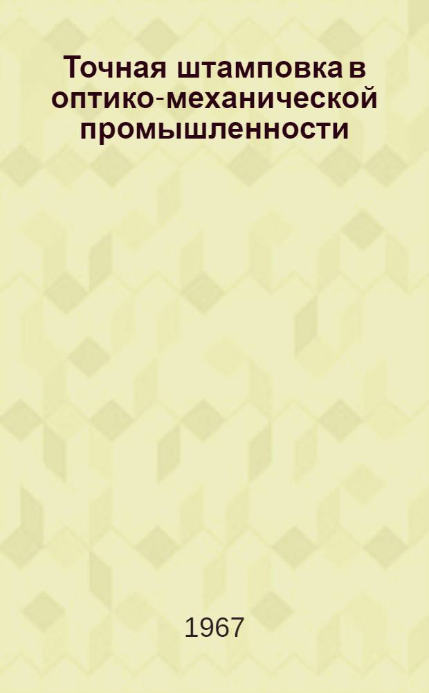 Точная штамповка в оптико-механической промышленности : Доклад по опубликованным работам на соискание ученой степени кандидата технических наук