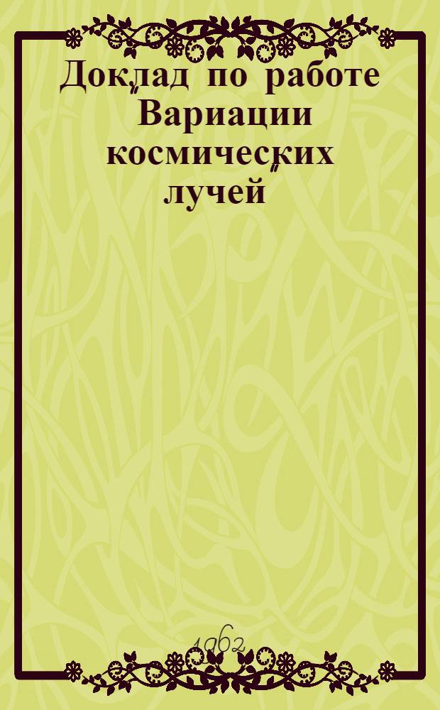 Доклад по работе "Вариации космических лучей" : На соискание учен. степени доктора физ.-мат. наук (по совокупности опублик. монографии и статей)