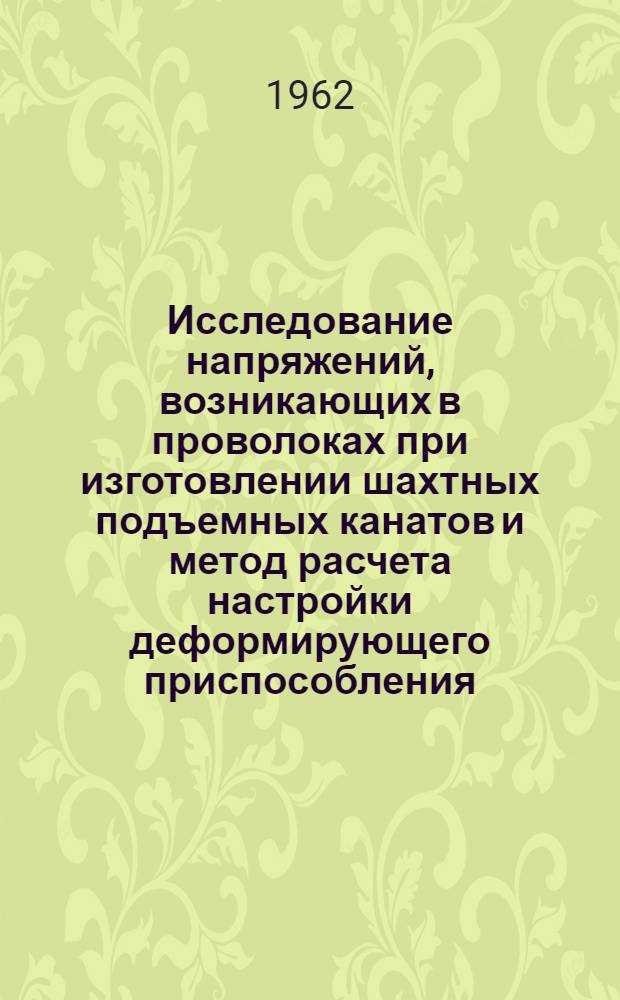 Исследование напряжений, возникающих в проволоках при изготовлении шахтных подъемных канатов и метод расчета настройки деформирующего приспособления : Автореферат дис., представл. на соискание учен. степени кандидата техн. наук