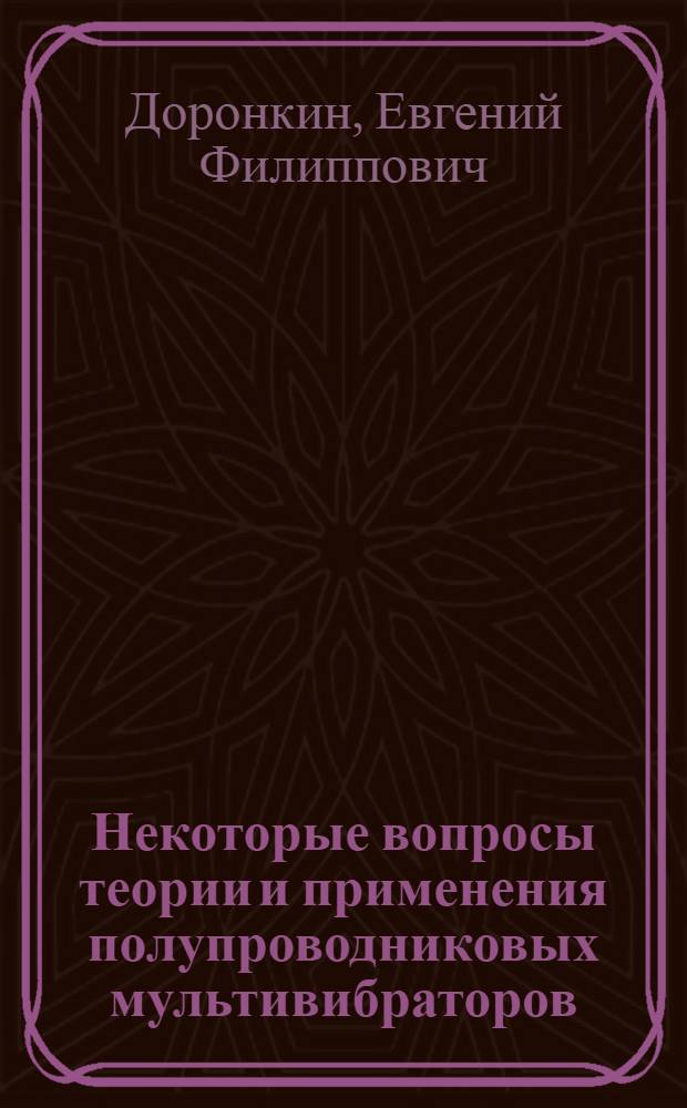 Некоторые вопросы теории и применения полупроводниковых мультивибраторов : Автореферат дис. на соискание учен. степени кандидата техн. наук