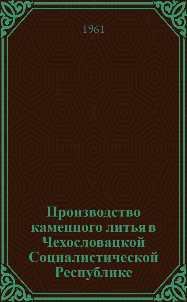 Производство каменного литья в Чехословацкой Социалистической Республике : Отчет о командировке в Чехословакию