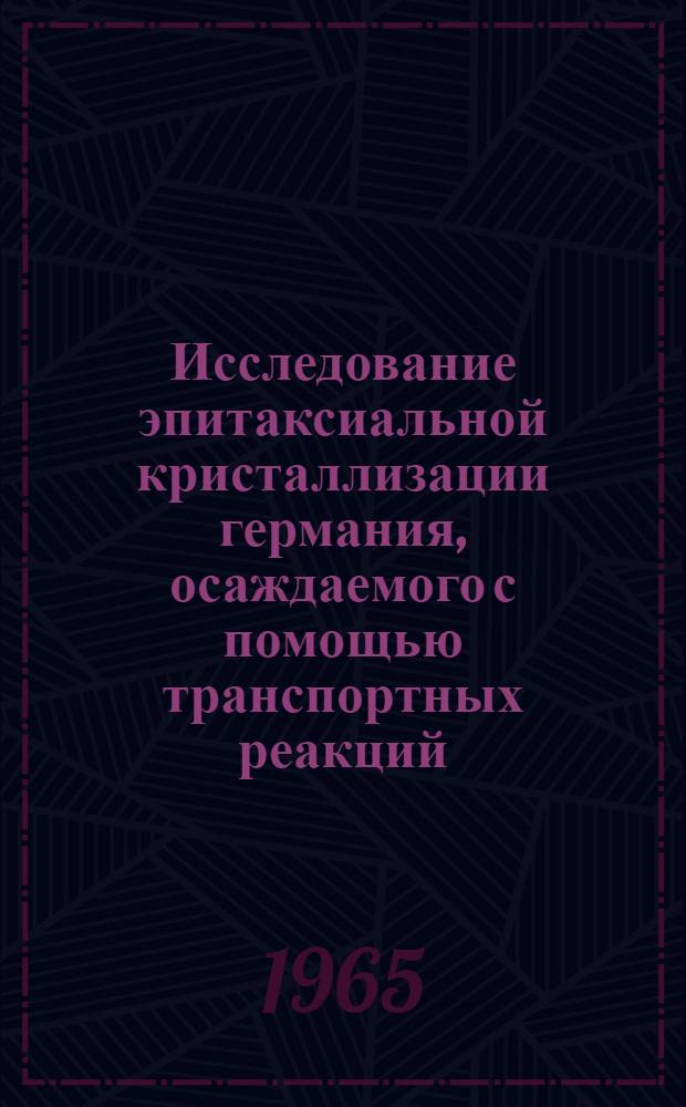 Исследование эпитаксиальной кристаллизации германия, осаждаемого с помощью транспортных реакций : Автореферат дис. на соискание учен. степени кандидата техн. наук