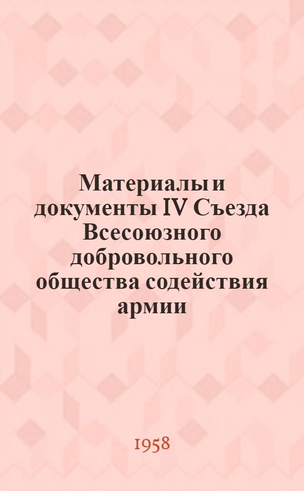 Материалы и документы IV Съезда Всесоюзного добровольного общества содействия армии, авиации и флоту (10-13 февраля 1958 г.)