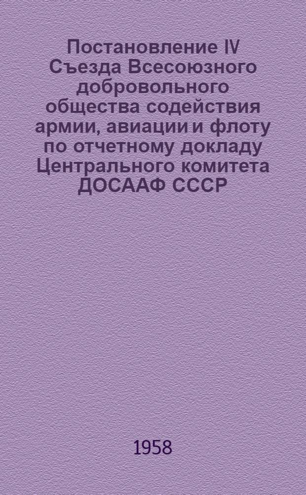 Постановление IV Съезда Всесоюзного добровольного общества содействия армии, авиации и флоту по отчетному докладу Центрального комитета ДОСААФ СССР