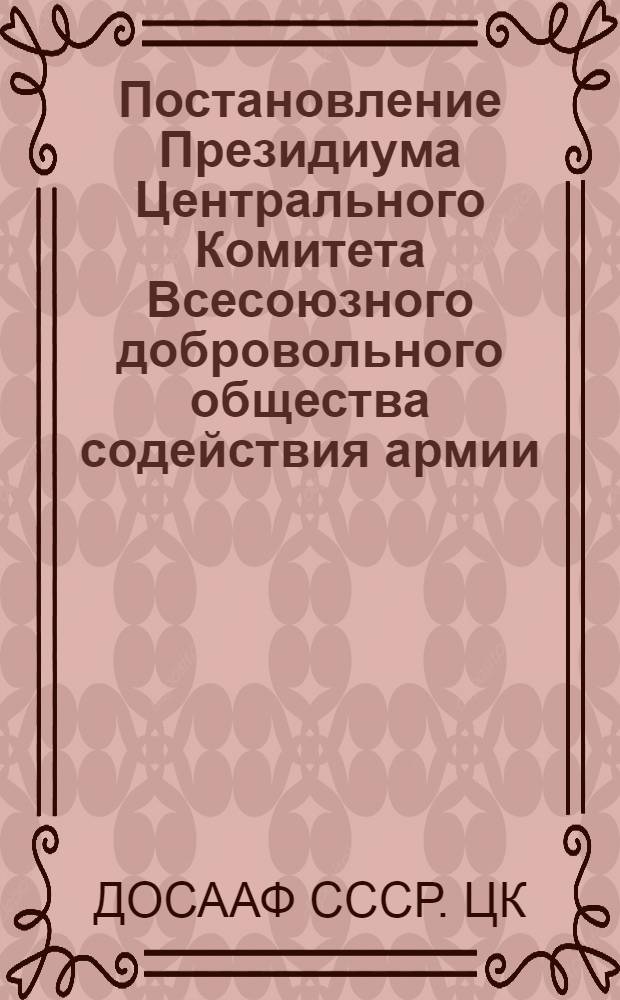 Постановление Президиума Центрального Комитета Всесоюзного добровольного общества содействия армии, авиации и флоту ДОСААФ СССР. О состоянии работы по обучению населения ПВО в организациях ДОСААФ