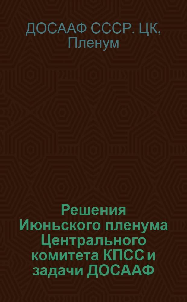 Решения Июньского пленума Центрального комитета КПСС и задачи ДОСААФ; О состоянии спортивной работы Общества и задачи организаций ДОСААФ по подготовке и проведению III Всесоюзной спартакиады по техническим видам спорта: Постановления III пленума ЦК ДОСААФ / Всесоюз. ордена Красного Знамени добровольное о-во содействия Армии, Авиации и Флоту