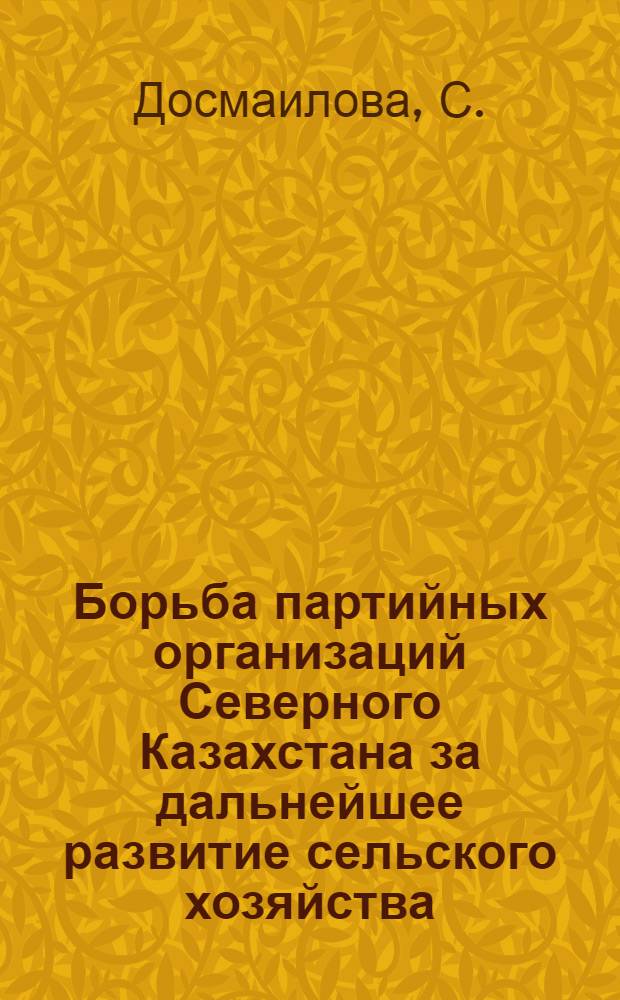 Борьба партийных организаций Северного Казахстана за дальнейшее развитие сельского хозяйства (1956-1961 гг.) : (На материалах парт. организаций Кокчетавской, Кустанайской, Сев.-Казахст., Павлодарской и Целиноградской обл.) : Автореферат дис. на соискание учен. степени канд. ист. наук