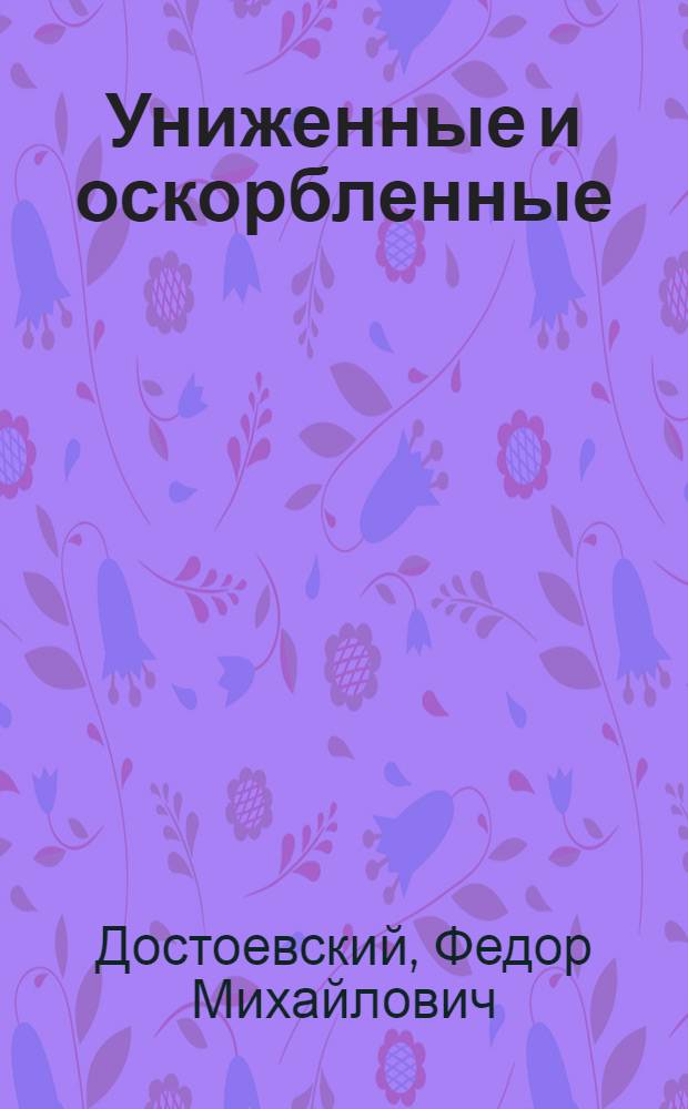 Униженные и оскорбленные : Роман в 4 ч. с эпилогом