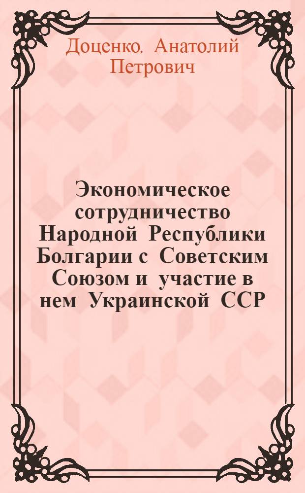 Экономическое сотрудничество Народной Республики Болгарии с Советским Союзом и участие в нем Украинской ССР : Автореферат дис. на соискание учен. степени канд. экон. наук