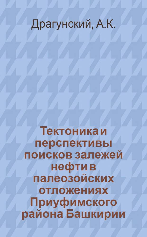 Тектоника и перспективы поисков залежей нефти в палеозойских отложениях Приуфимского района Башкирии : Автореферат дис. на соискание учен. степени канд. геол.-минерал. наук