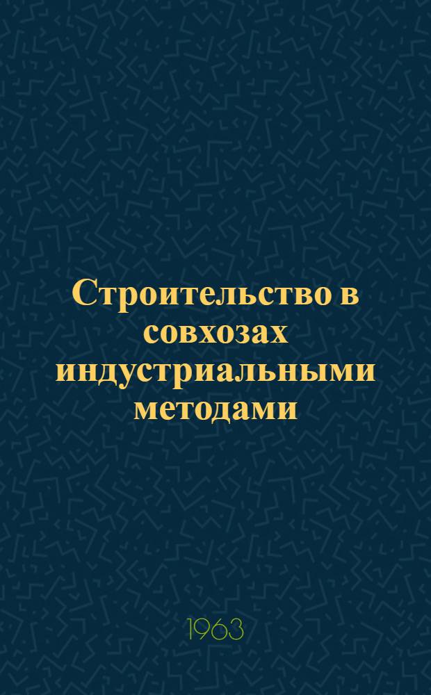 Строительство в совхозах индустриальными методами : (Из опыта работы управления "Омскцелинстрой")