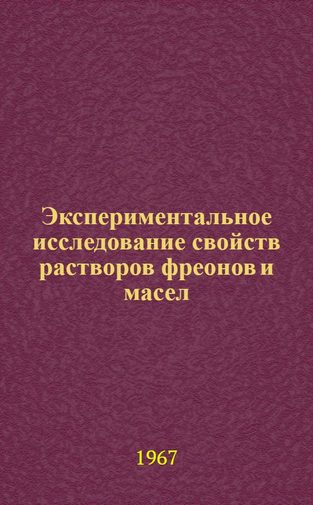 Экспериментальное исследование свойств растворов фреонов и масел : № 194 - холодильные машины, машины и аппараты глубокого охлаждения и кондиционирования : Автореферат дис. на соискание учен. степени канд. техн. наук