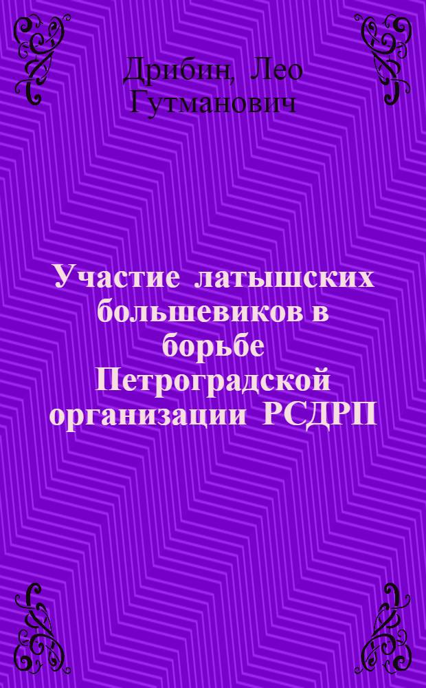 Участие латышских большевиков в борьбе Петроградской организации РСДРП(б) за победу Великой Октябрьской социалистической революции : (570 - история КПСС) : Автореферат дис. на соискание учен. степени канд. ист. наук