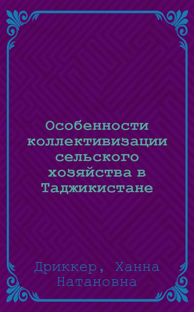 Особенности коллективизации сельского хозяйства в Таджикистане : Материал для обсуждения на Сессии по истории сов. крестьянства и колхозного строительства в СССР