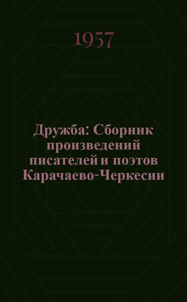 Дружба : Сборник произведений писателей и поэтов Карачаево-Черкесии : Посвящается 40 годовщине Великой Октябрьской соц. революции и 400-летию добровольного присоединения Черкесии к России