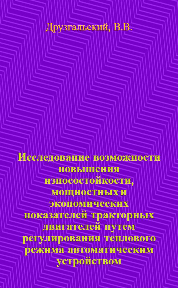 Исследование возможности повышения износостойкости, мощностных и экономических показателей тракторных двигателей путем регулирования теплового режима автоматическим устройством : Автореферат дис. на соискание учен. степени канд. техн. наук