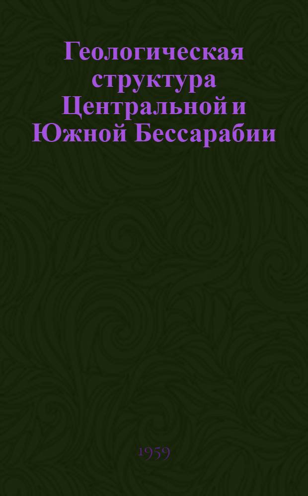 Геологическая структура Центральной и Южной Бессарабии : Автореферат дис. на соискание учен. степени кандидата геол.-минерал. наук
