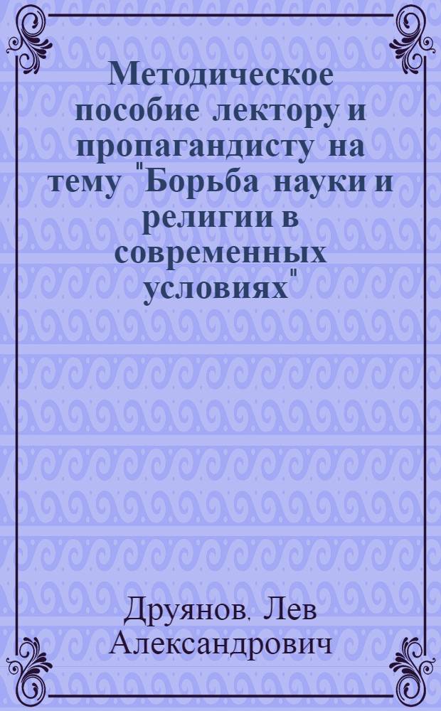 Методическое пособие лектору и пропагандисту на тему "Борьба науки и религии в современных условиях"