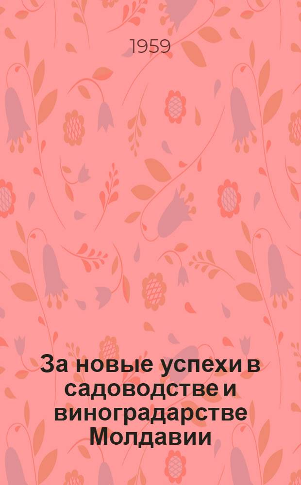 За новые успехи в садоводстве и виноградарстве Молдавии : (В помощь б-кам)