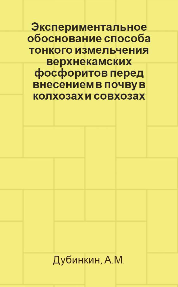 Экспериментальное обоснование способа тонкого измельчения верхнекамских фосфоритов перед внесением в почву в колхозах и совхозах : Автореферат дис. на соискание учен. степени канд. техн. наук