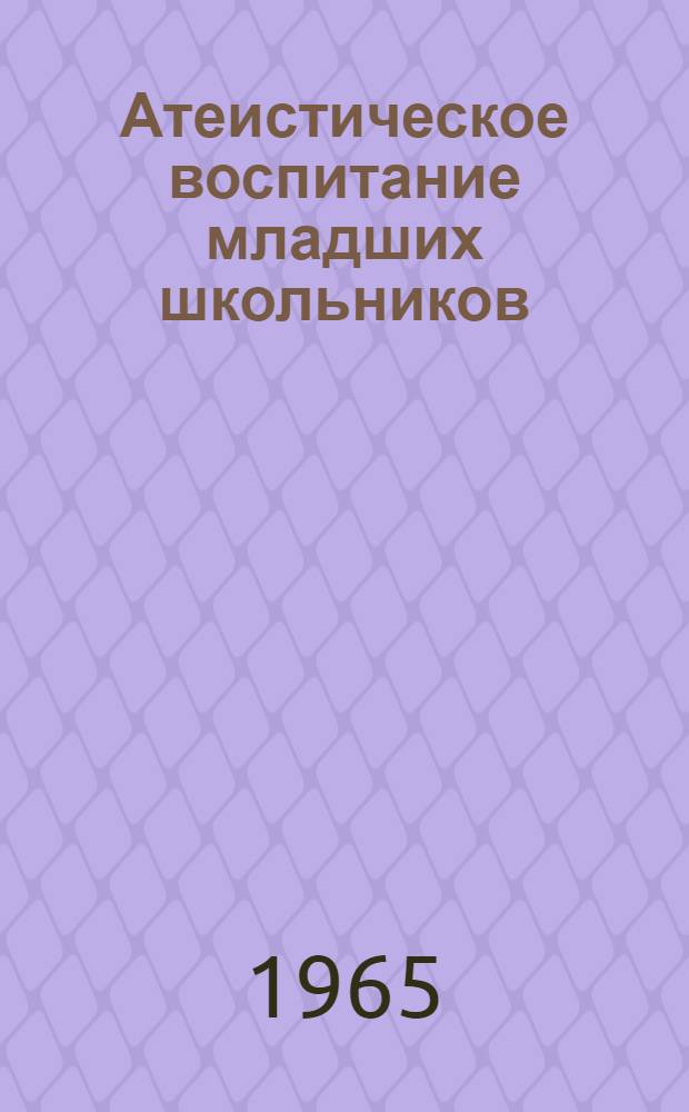 Атеистическое воспитание младших школьников : Автореферат дис. на соискание учен. степени кандидата пед. наук