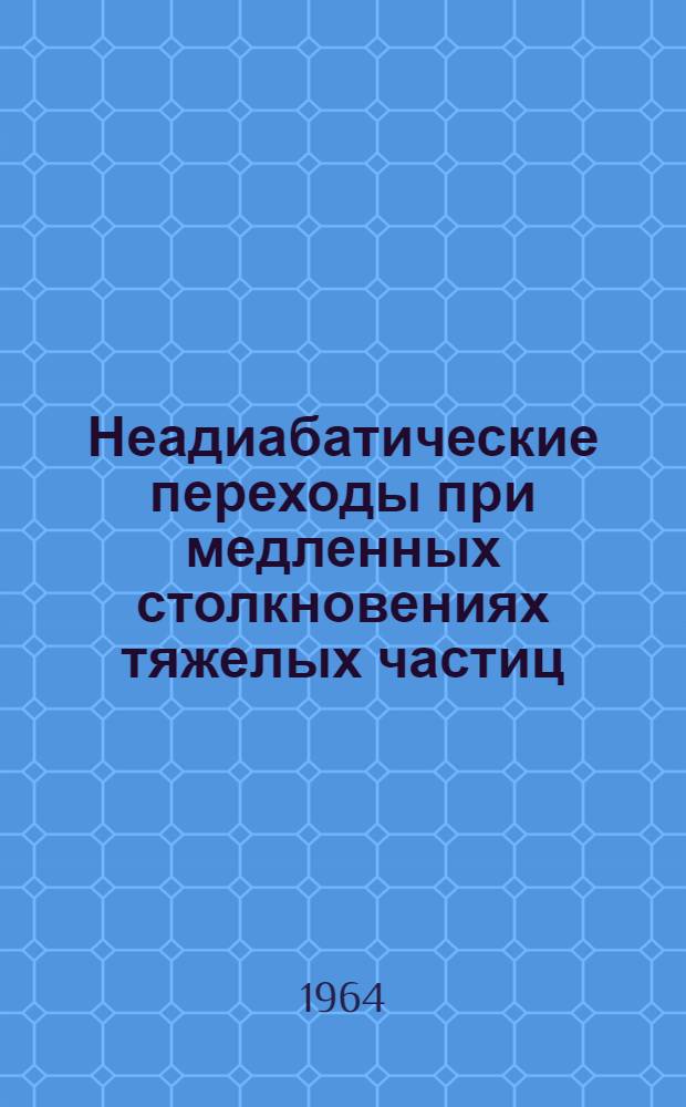 Неадиабатические переходы при медленных столкновениях тяжелых частиц : Автореферат дис. на соискание учен. степени кандидата физ.-мат. наук