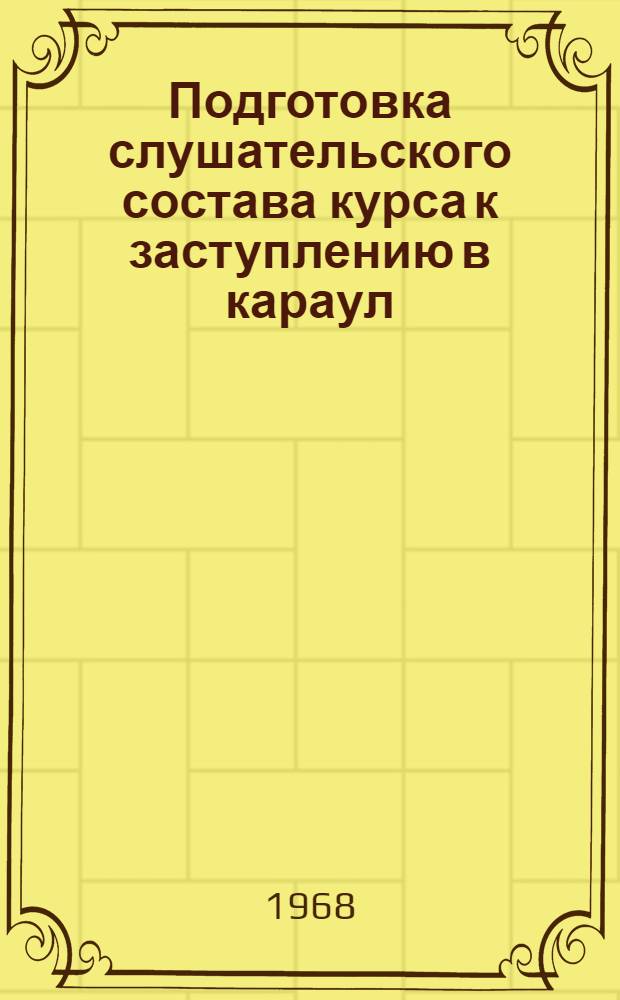 Подготовка слушательского состава курса к заступлению в караул : Учеб. пособие