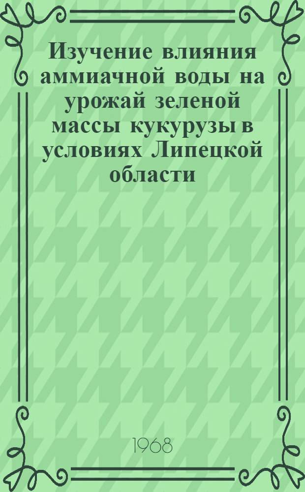 Изучение влияния аммиачной воды на урожай зеленой массы кукурузы в условиях Липецкой области : Автореферат дис. на соискание учен. степени канд. с.-х. наук : (533)