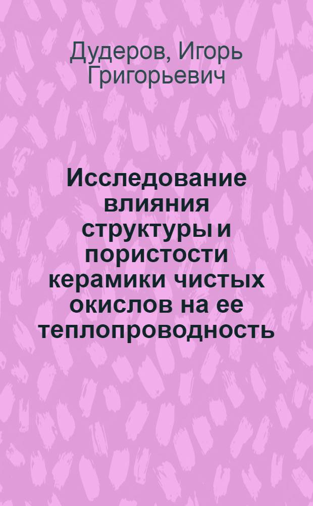 Исследование влияния структуры и пористости керамики чистых окислов на ее теплопроводность : Автореферат дис. на соискание учен. степени кандидата техн. наук
