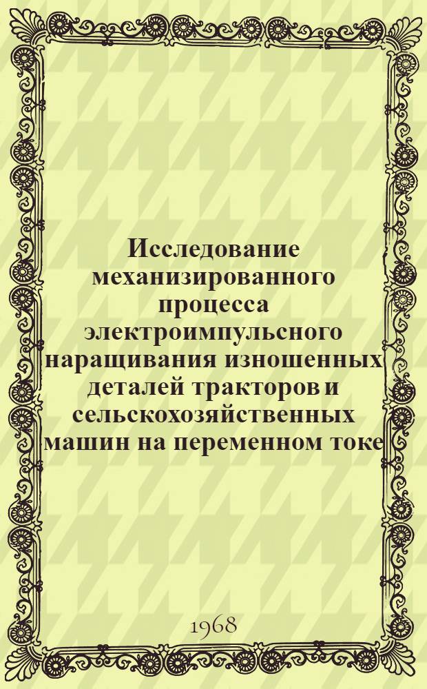 Исследование механизированного процесса электроимпульсного наращивания изношенных деталей тракторов и сельскохозяйственных машин на переменном токе : Автореферат дис. на соискание учен. степени канд. техн. наук : (412)