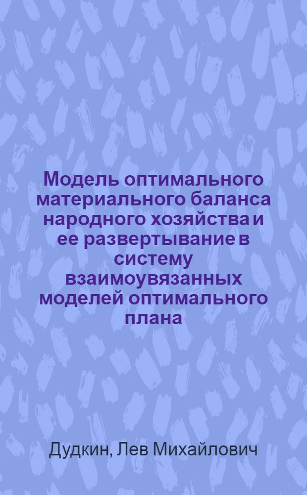 Модель оптимального материального баланса народного хозяйства и ее развертывание в систему взаимоувязанных моделей оптимального плана : Автореферат дис. на соискание учен. степени д-ра экон. наук : (607)
