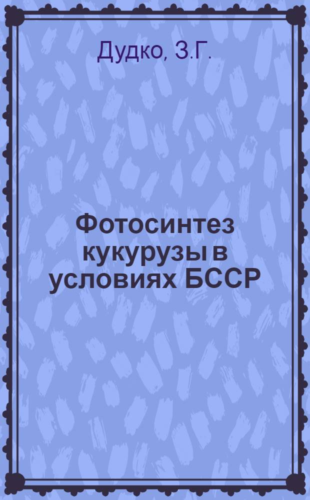 Фотосинтез кукурузы в условиях БССР : Автореферат дис. на соискание учен. степени кандидата с.-х. наук