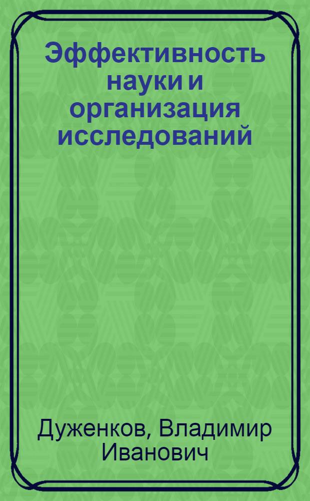 Эффективность науки и организация исследований : Доклад на заседании секции № 2 "Вопросы планирования и управления научными и техническими исследованиями"