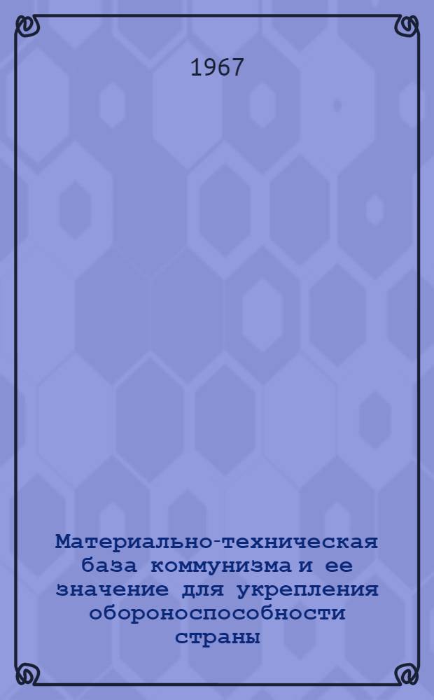 Материально-техническая база коммунизма и ее значение для укрепления обороноспособности страны : Учеб. пособие