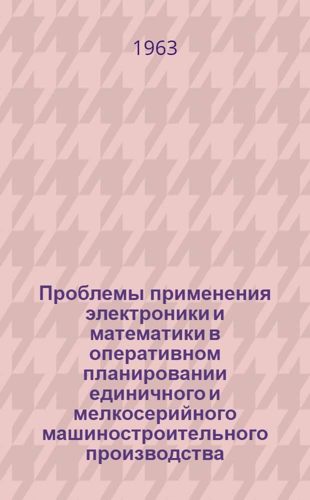 Проблемы применения электроники и математики в оперативном планировании единичного и мелкосерийного машиностроительного производства : Автореферат дис. на соискание учен. степени доктора экон. наук