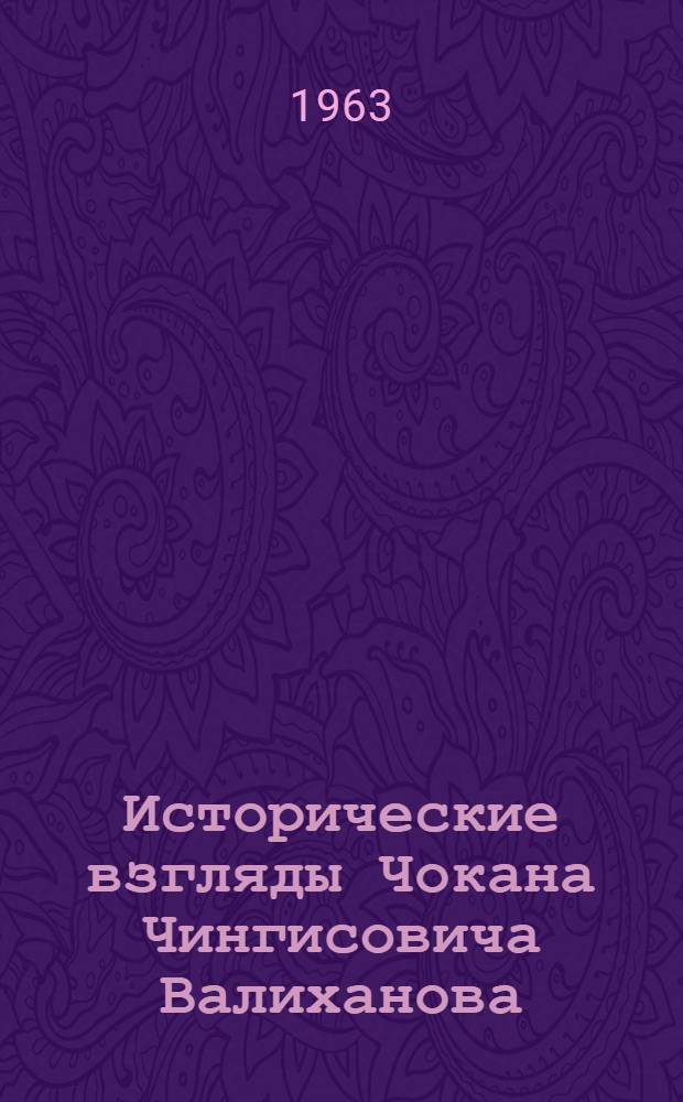 Исторические взгляды Чокана Чингисовича Валиханова : Автореферат дис. на соискание учен. степени кандидата ист. наук