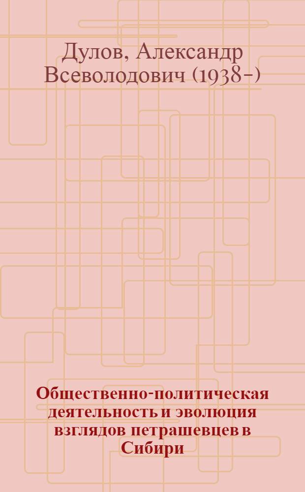 Общественно-политическая деятельность и эволюция взглядов петрашевцев в Сибири : Автореферат дис. на соискание учен. степени кандидата ист. наук