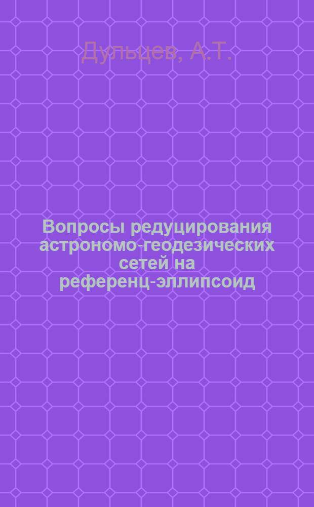 Вопросы редуцирования астрономо-геодезических сетей на референц-эллипсоид : Автореферат дис. на соискание учен. степени канд. техн. наук : (500)