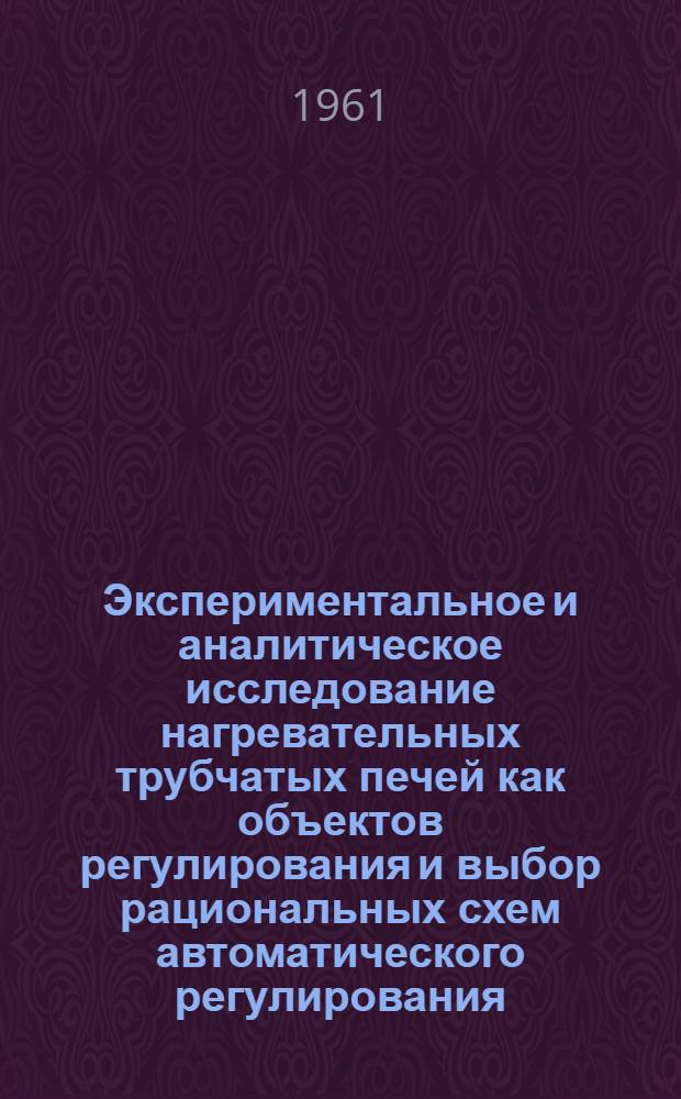 Экспериментальное и аналитическое исследование нагревательных трубчатых печей как объектов регулирования и выбор рациональных схем автоматического регулирования : Автореферат дис., представл. на соискание учен. степени кандидата техн. наук
