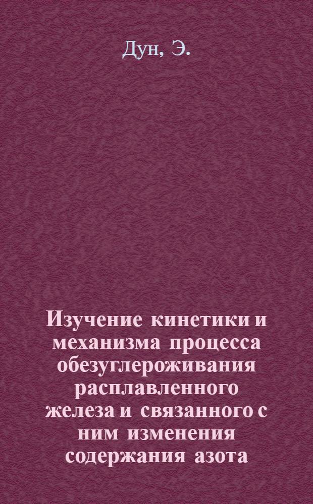 Изучение кинетики и механизма процесса обезуглероживания расплавленного железа и связанного с ним изменения содержания азота : Автореферат дис., представл. на соискание учен. степени кандидата техн. наук