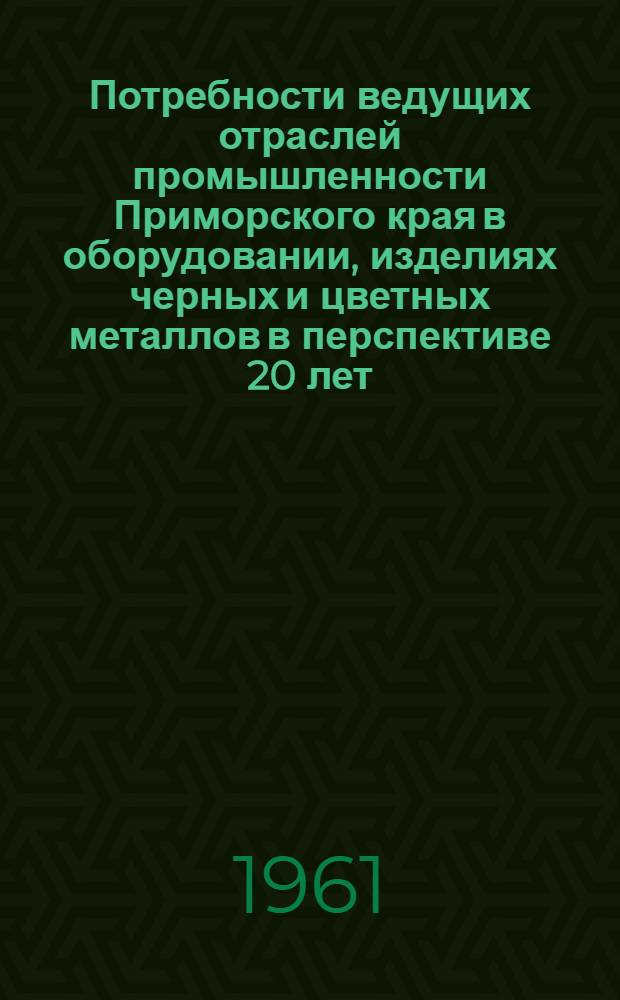 Потребности ведущих отраслей промышленности Приморского края в оборудовании, изделиях черных и цветных металлов в перспективе 20 лет : Доклад на секции судоремонта и машиностроения Совещания по развитию производит. сил Приморского края