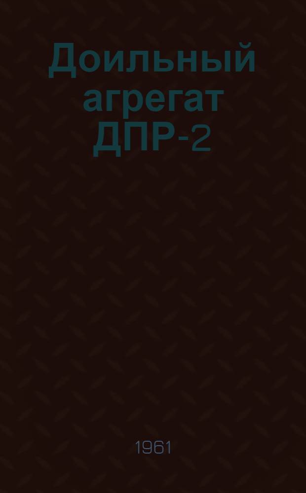 Доильный агрегат ДПР-2 : Руководство по эксплуатации, уходу и монтажу